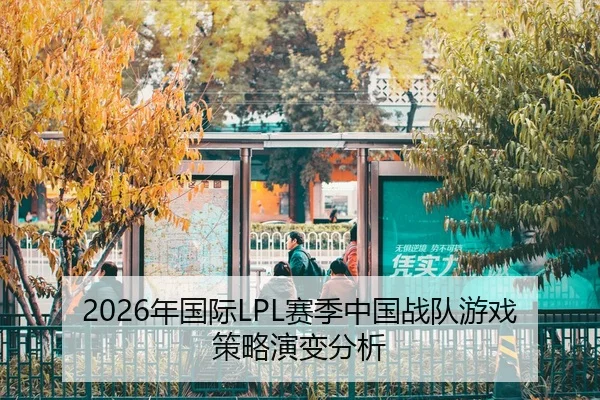 2026年国际LPL赛季中国战队游戏策略演变分析
