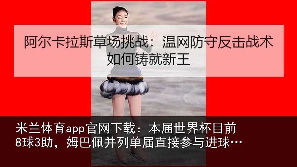 米兰体育app官网下载：本届相关情况巴佩相关情况进球榜第五