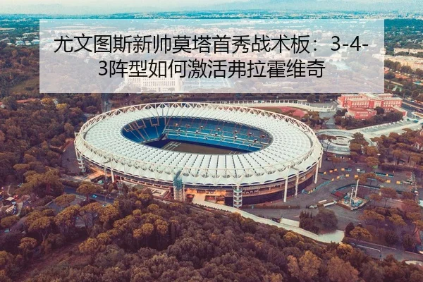 尤文图斯新帅莫塔首秀战术板：3-4-3阵型如何激活弗拉霍维奇