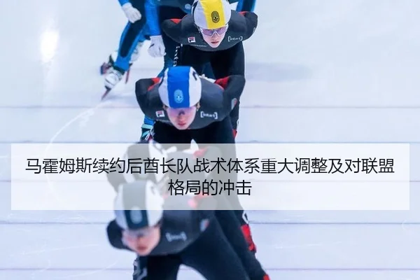 马霍姆斯续约后酋长队战术体系重大调整及对联盟格局的冲击
