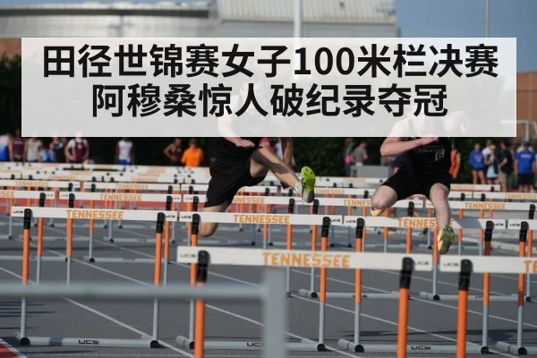 田径世锦赛女子100米栏决赛阿穆桑惊人破纪录夺冠