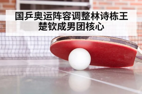 国乒奥运阵容调整林诗栋王楚钦成男团核心