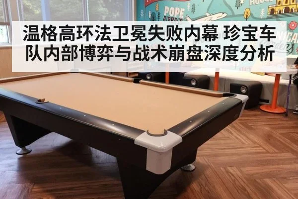 温格高环法卫冕失败内幕 珍宝车队内部博弈与战术崩盘深度分析