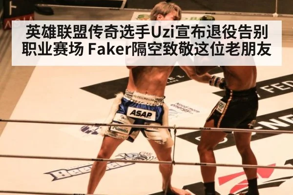 英雄联盟传奇选手Uzi宣布退役告别职业赛场 Faker隔空致敬这位老朋友